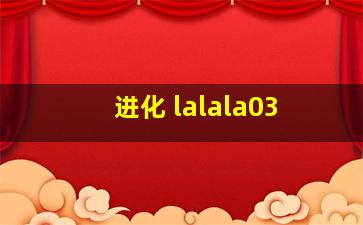 进化 lalala03